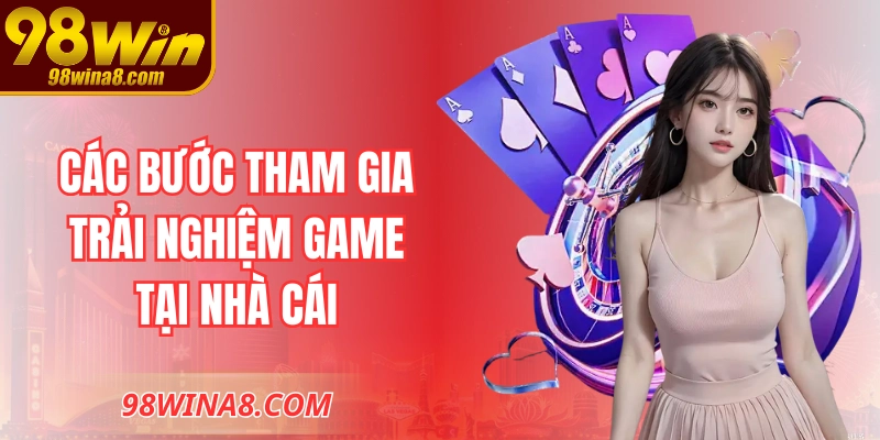 Các bước hướng dẫn chi tiết tham gia trải nghiệm game tại nhà cái