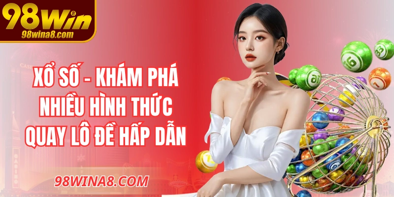 Xổ số - Khám phá nhiều hình thức quay lô đề hấp dẫn